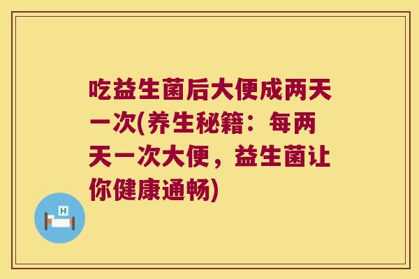 吃益生菌后大便成两天一次(养生秘籍：每两天一次大便，益生菌让你健康通畅)