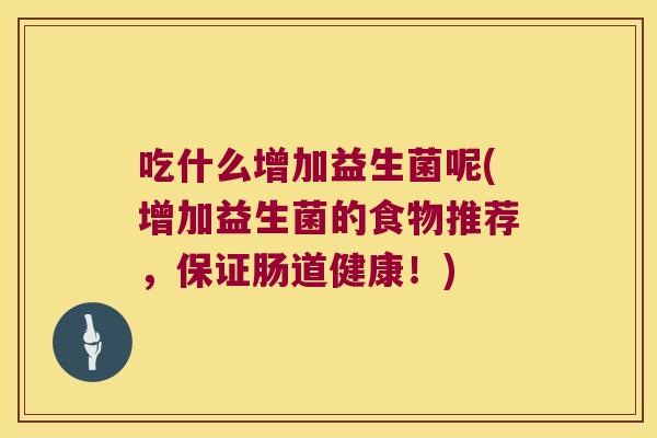 吃什么增加益生菌呢(增加益生菌的食物推荐，保证肠道健康！)