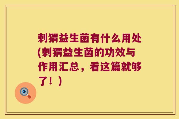 刺猬益生菌有什么用处(刺猬益生菌的功效与作用汇总,看这篇就够了!) 刺猬益生菌有什么用处(刺猬益生菌的功效与作用汇总,看这篇就够了!)