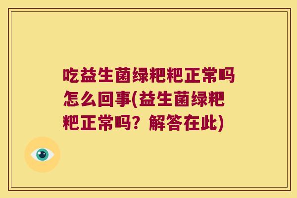 吃益生菌绿粑粑正常吗怎么回事(益生菌绿粑粑正常吗？解答在此)