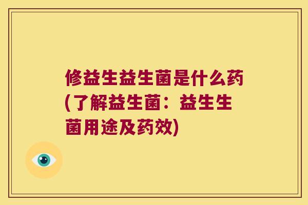 修益生益生菌是什么药(了解益生菌：益生生菌用途及药效)