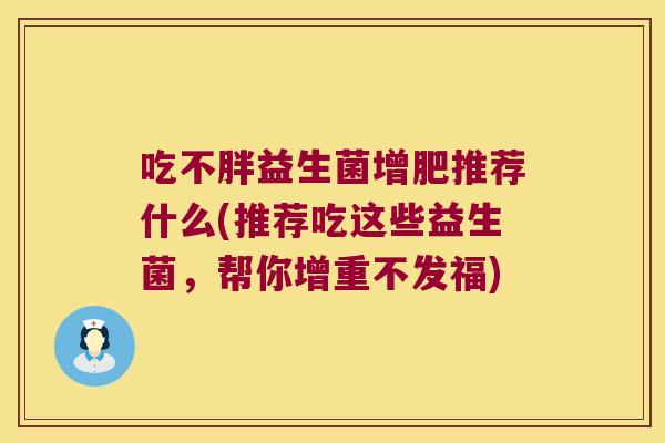吃不胖益生菌增肥推荐什么(推荐吃这些益生菌,帮你增重不发福) 吃不胖益生菌增肥推荐什么(推荐吃这些益生菌,帮你增重不发福)
