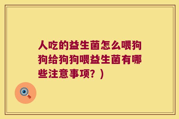 人吃的益生菌怎么喂狗狗给狗狗喂益生菌有哪些注意事项？)