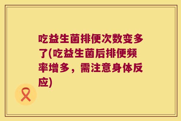 吃益生菌排便次数变多了(吃益生菌后排便频率增多，需注意身体反应)