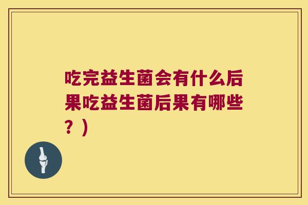 吃完益生菌会有什么后果吃益生菌后果有哪些？)