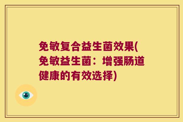 免敏复合益生菌效果(免敏益生菌：增强肠道健康的有效选择)