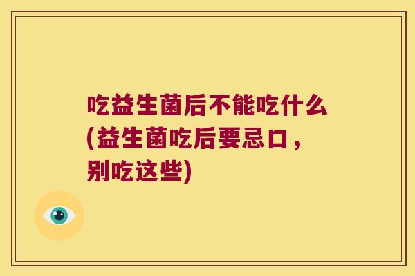 吃益生菌后不能吃什么(益生菌吃后要忌口，别吃这些)
