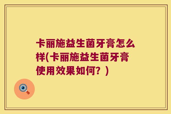 卡丽施益生菌牙膏怎么样(卡丽施益生菌牙膏使用效果如何？)