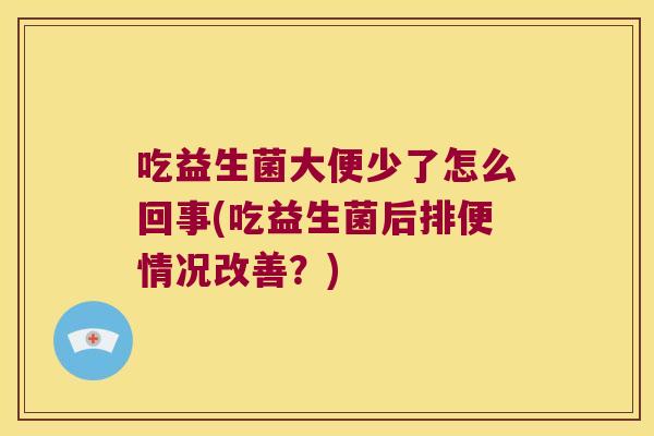 吃益生菌大便少了怎么回事(吃益生菌后排便情况改善？)