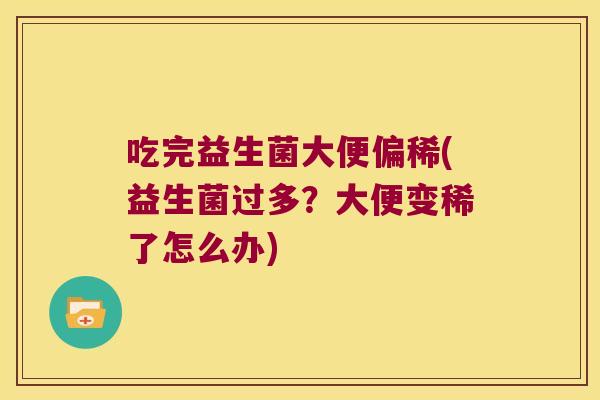 吃完益生菌大便偏稀(益生菌过多?大便变稀了怎么办) 吃完益生菌大便偏稀(益生菌过多?大便变稀了怎么办)