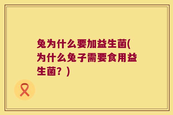 兔为什么要加益生菌(为什么兔子需要食用益生菌？)