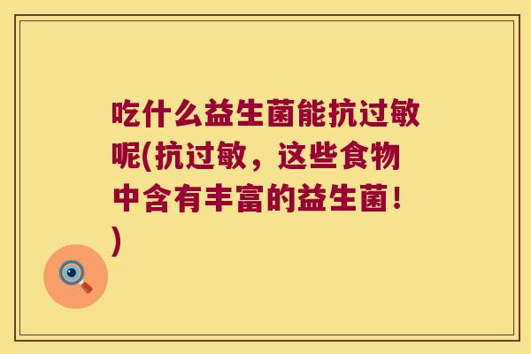 吃什么益生菌能抗过敏呢(抗过敏，这些食物中含有丰富的益生菌！)