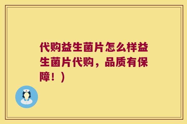 代购益生菌片怎么样益生菌片代购，品质有保障！)