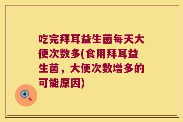 吃完拜耳益生菌每天大便次数多(食用拜耳益生菌，大便次数增多的可能原因)