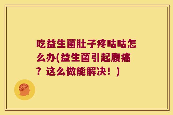 吃益生菌肚子疼咕咕怎么办(益生菌引起?这么做能解决!) 吃益生菌肚子疼咕咕怎么办(益生菌引起?这么做能解决!)