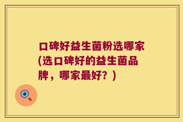 口碑好益生菌粉选哪家(选口碑好的益生菌品牌,哪家好?) 口碑好益生菌粉选哪家(选口碑好的益生菌品牌,哪家好?)