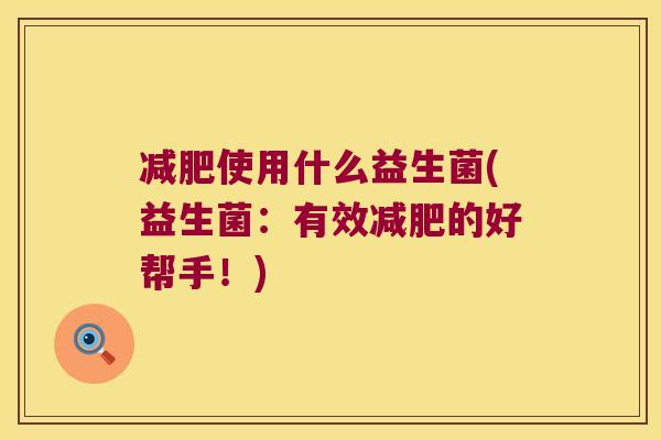 减肥使用什么益生菌(益生菌：有效减肥的好帮手！)
