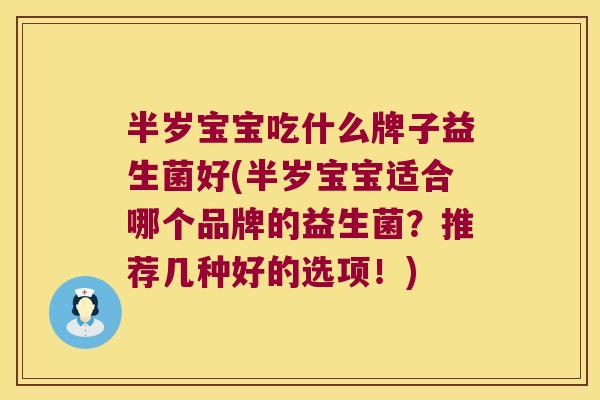 半岁宝宝吃什么牌子益生菌好(半岁宝宝适合哪个品牌的益生菌？推荐几种好的选项！)