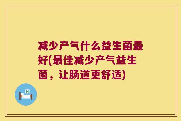 减少产气什么益生菌最好(最佳减少产气益生菌，让肠道更舒适)