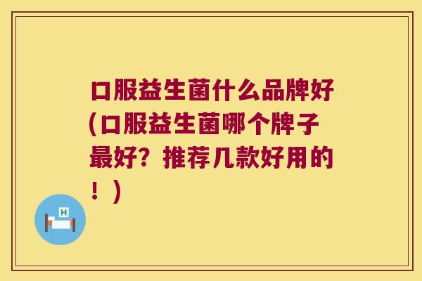 口服益生菌什么品牌好(口服益生菌哪个牌子最好？推荐几款好用的！)
