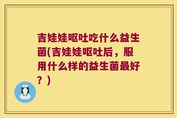 吉娃娃呕吐吃什么益生菌(吉娃娃呕吐后，服用什么样的益生菌最好？)