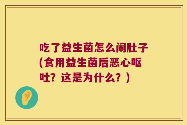 吃了益生菌怎么闹肚子(食用益生菌后恶心呕吐？这是为什么？)
