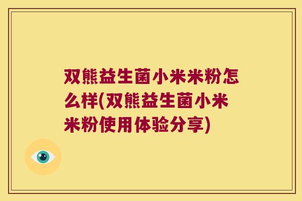 双熊益生菌小米米粉怎么样(双熊益生菌小米米粉使用体验分享)