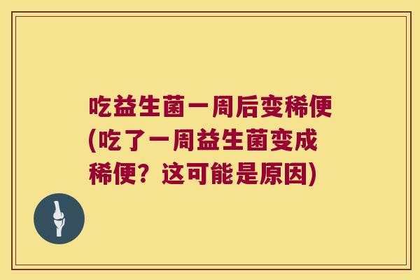 吃益生菌一周后变稀便(吃了一周益生菌变成稀便？这可能是原因)