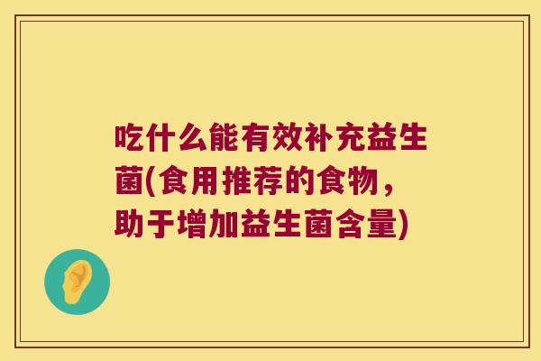 吃什么能有效补充益生菌(食用推荐的食物，助于增加益生菌含量)