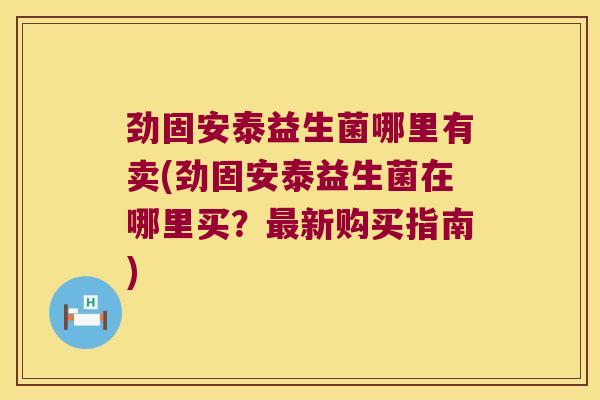 劲固安泰益生菌哪里有卖(劲固安泰益生菌在哪里买？最新购买指南)