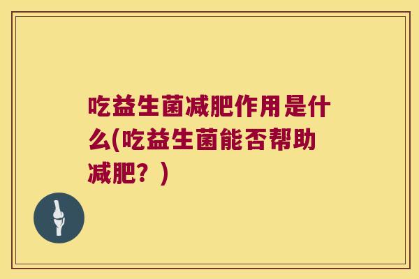 吃益生菌减肥作用是什么(吃益生菌能否帮助减肥？)