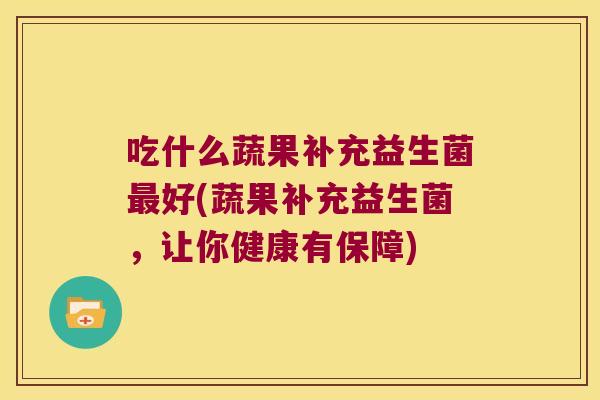 吃什么蔬果补充益生菌最好(蔬果补充益生菌，让你健康有保障)