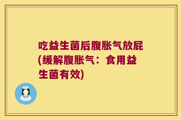 吃益生菌后腹胀气放屁(缓解腹胀气：食用益生菌有效)