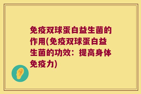 双球蛋白益生菌的作用(双球蛋白益生菌的功效:提高身体力) 双球蛋白益生菌的作用(双球蛋白益生菌的功效:提高身体力)