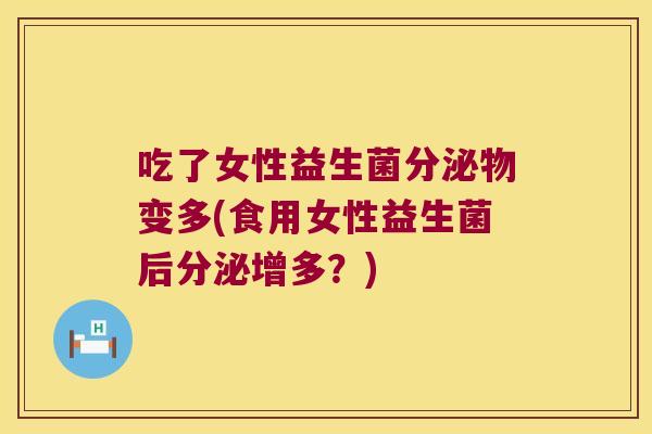 吃了女性益生菌分泌物变多(食用女性益生菌后分泌增多？)