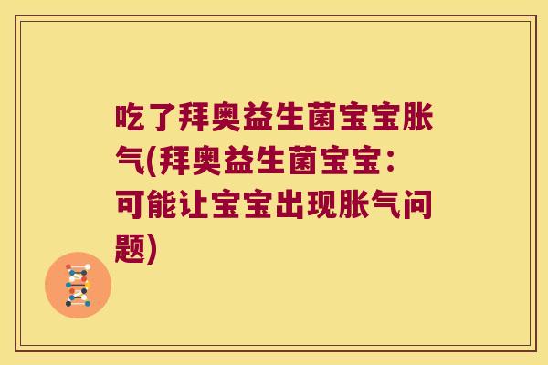 吃了拜奥益生菌宝宝胀气(拜奥益生菌宝宝：可能让宝宝出现胀气问题)