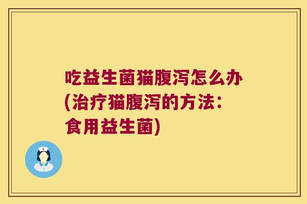 吃益生菌猫怎么办(猫的方法：食用益生菌)