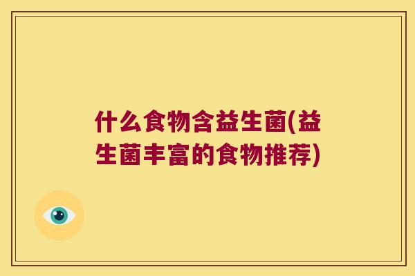 什么食物含益生菌(益生菌丰富的食物推荐)