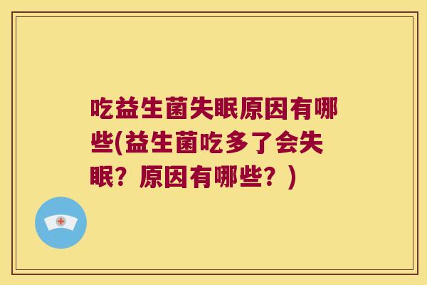 吃益生菌原因有哪些(益生菌吃多了会?原因有哪些?) 吃益生菌原因有哪些(益生菌吃多了会?原因有哪些?)