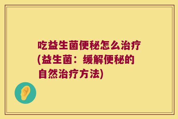 吃益生菌怎么(益生菌:缓解的自然方法) 吃益生菌怎么(益生菌:缓解的自然方法)