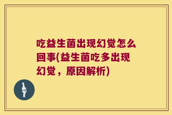 吃益生菌出现幻觉怎么回事(益生菌吃多出现幻觉，原因解析)