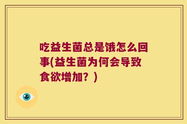 吃益生菌总是饿怎么回事(益生菌为何会导致食欲增加？)