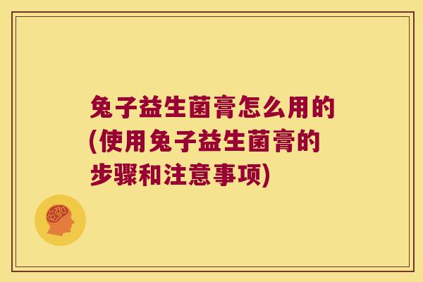 兔子益生菌膏怎么用的(使用兔子益生菌膏的步骤和注意事项)