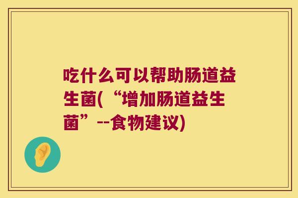 吃什么可以帮助肠道益生菌(“增加肠道益生菌”--食物建议)