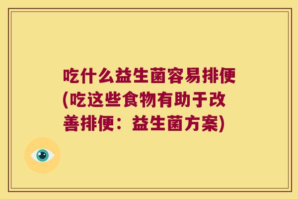 吃什么益生菌容易排便(吃这些食物有助于改善排便：益生菌方案)