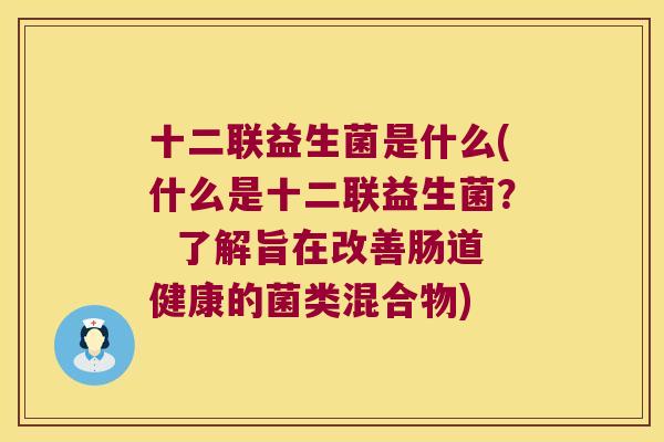 十二联益生菌是什么(什么是十二联益生菌？  了解旨在改善肠道健康的菌类混合物)