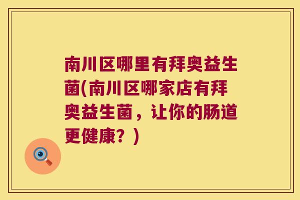 南川区哪里有拜奥益生菌(南川区哪家店有拜奥益生菌，让你的肠道更健康？)