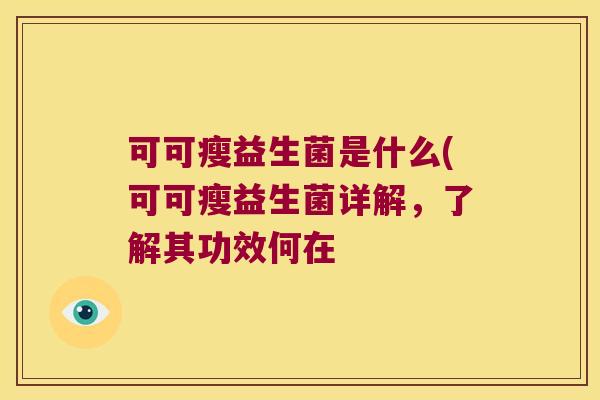 可可瘦益生菌是什么(可可瘦益生菌详解，了解其功效何在