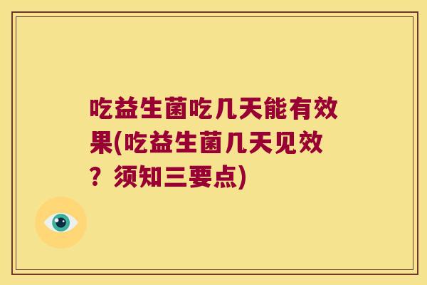 吃益生菌吃几天能有效果(吃益生菌几天见效？须知三要点)