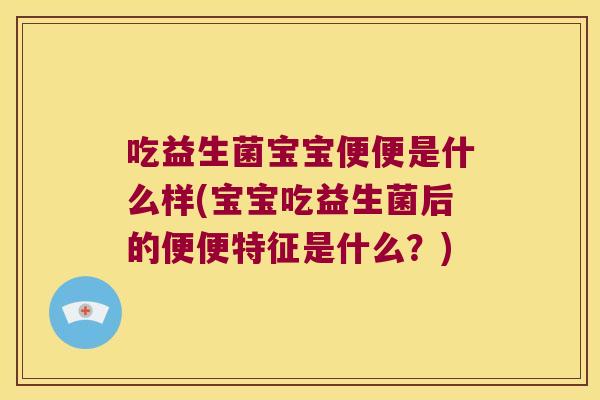 吃益生菌宝宝便便是什么样(宝宝吃益生菌后的便便特征是什么？)